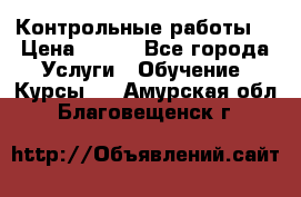 Контрольные работы. › Цена ­ 900 - Все города Услуги » Обучение. Курсы   . Амурская обл.,Благовещенск г.